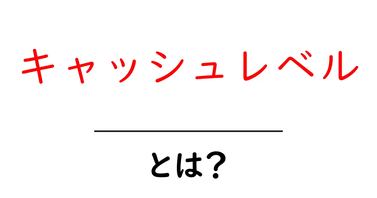 キャッシュレベル・とは？初心者にもわかる分かりやすい解説共起語・同意語・対義語も併せて解説！
