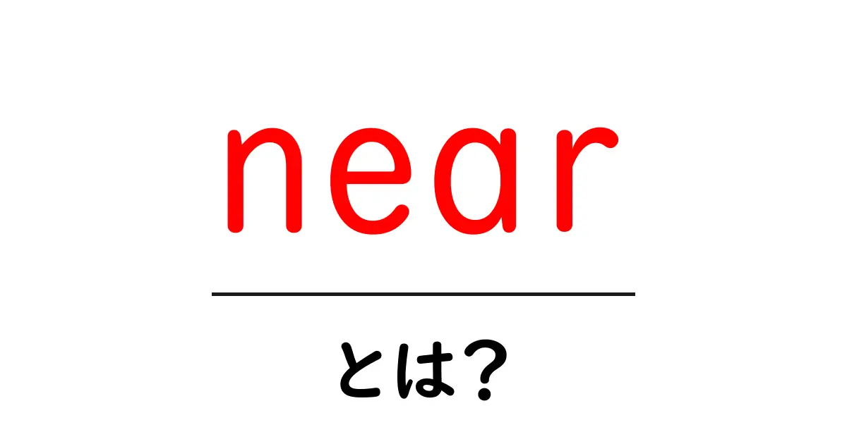 nearとは？初心者でも分かる意味・使い方・現場での活用術共起語・同意語・対義語も併せて解説！