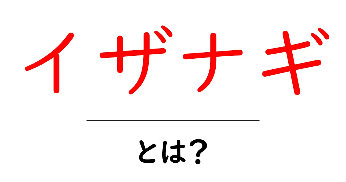 イザナギ・とは？初心者がつかむ基本ガイド共起語・同意語・対義語も併せて解説！