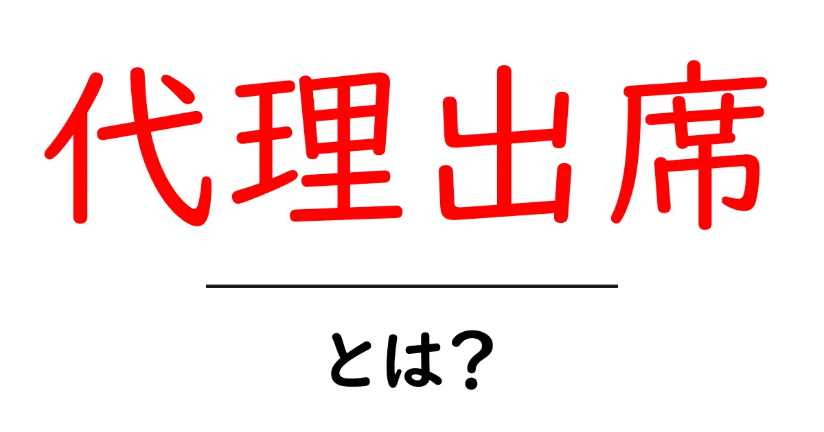 代理出席・とは？初心者でもわかる基本と使い方共起語・同意語・対義語も併せて解説！