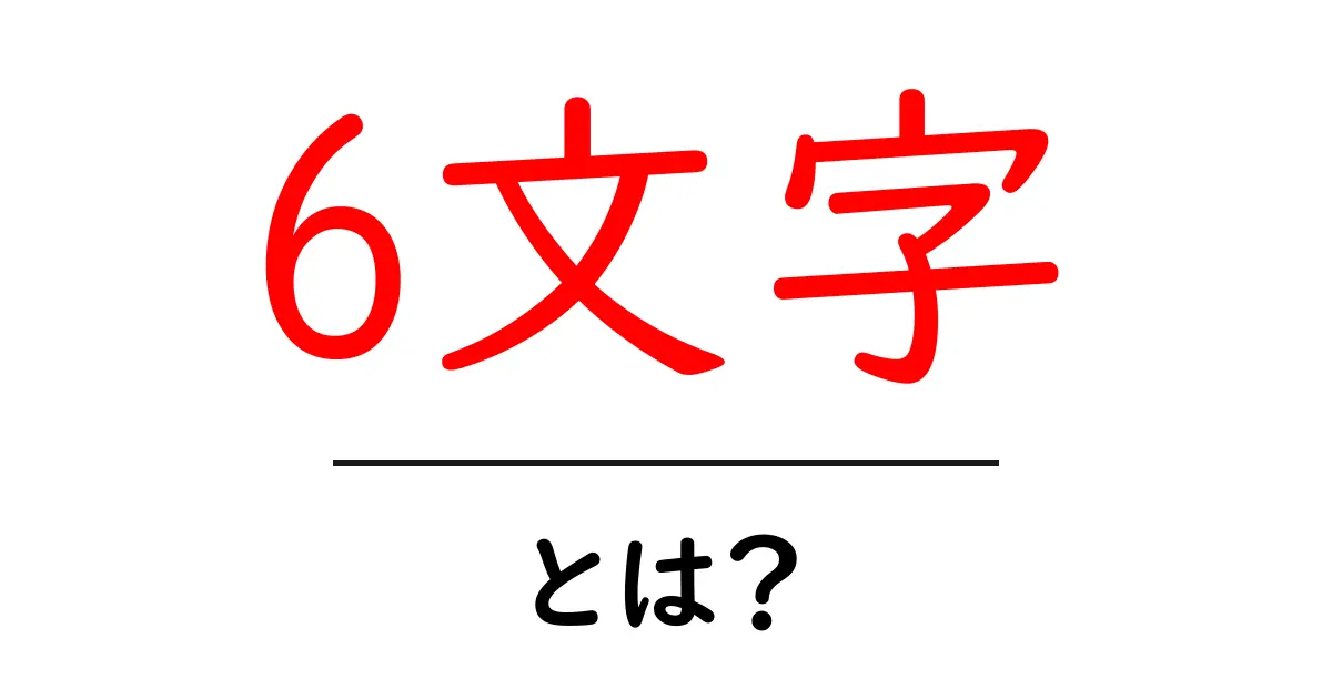 6文字・とは？を知ろう：初心者向けの文字数ガイド共起語・同意語・対義語も併せて解説！