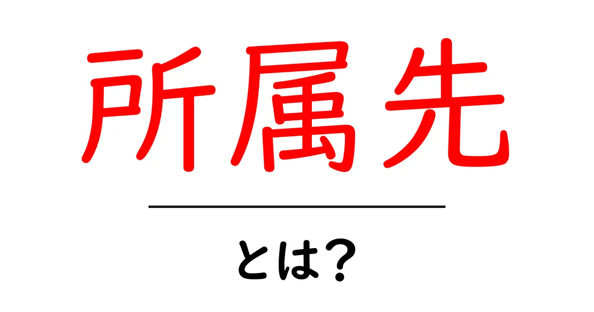 所属先・とは？ 初心者にもわかる意味と使い方ガイド共起語・同意語・対義語も併せて解説！