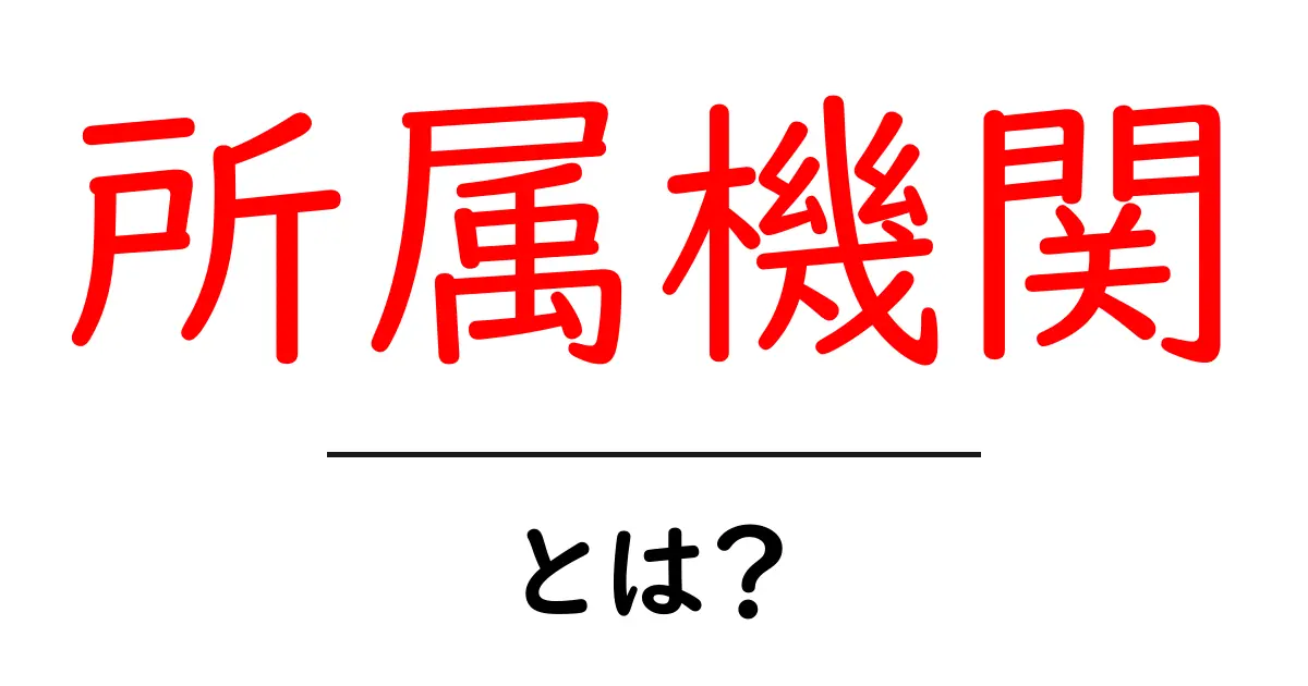 所属機関・とは？初心者にもわかる基本と使い方ガイド共起語・同意語・対義語も併せて解説！