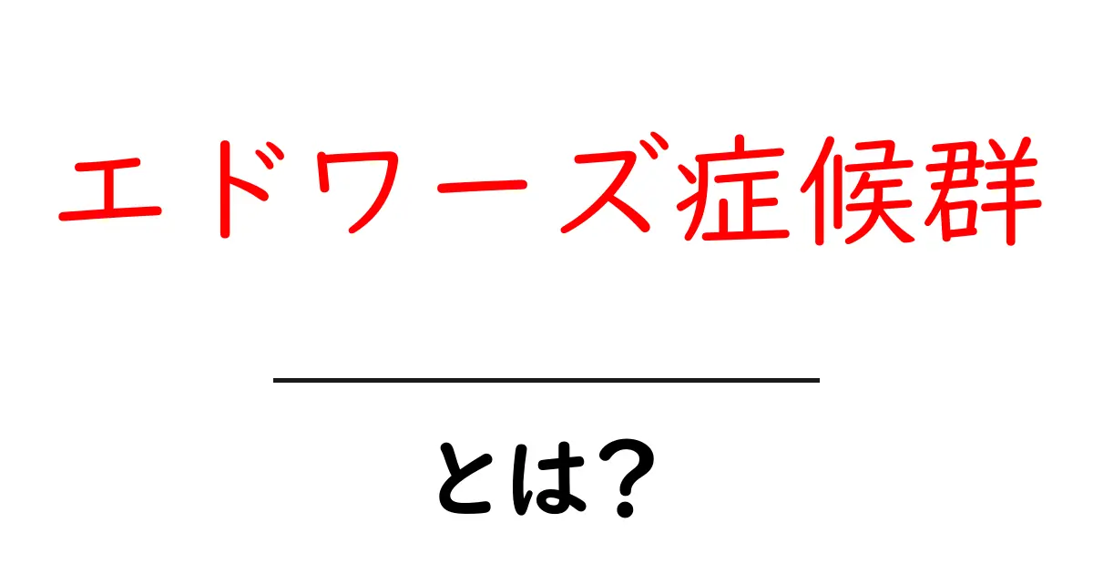 エドワーズ症候群とは？発育・診断・ケアをやさしく解説共起語・同意語・対義語も併せて解説！