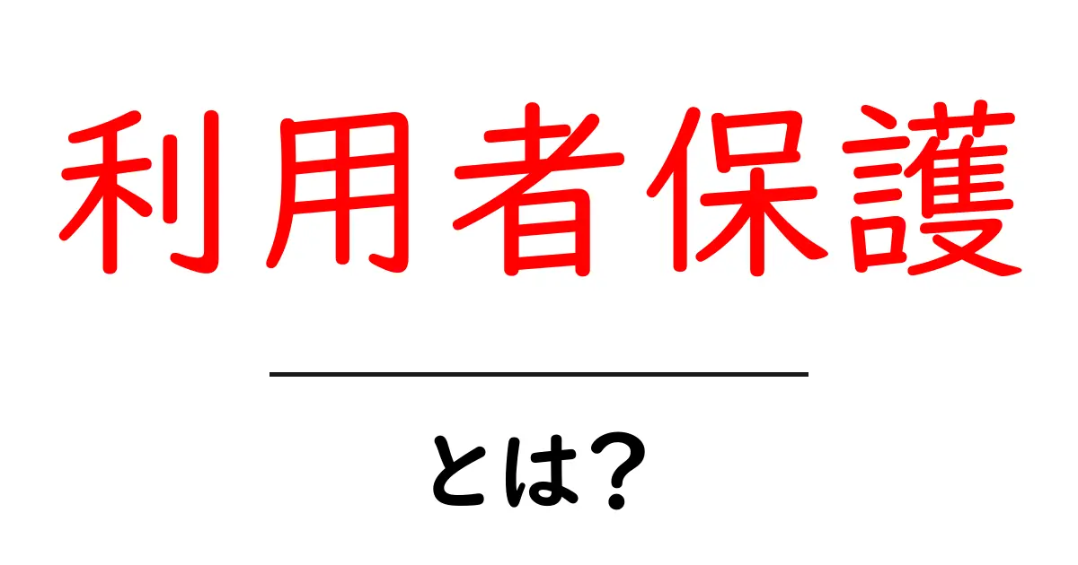 利用者保護・とは?初心者にも伝わる基本と実務的ポイント共起語・同意語・対義語も併せて解説!