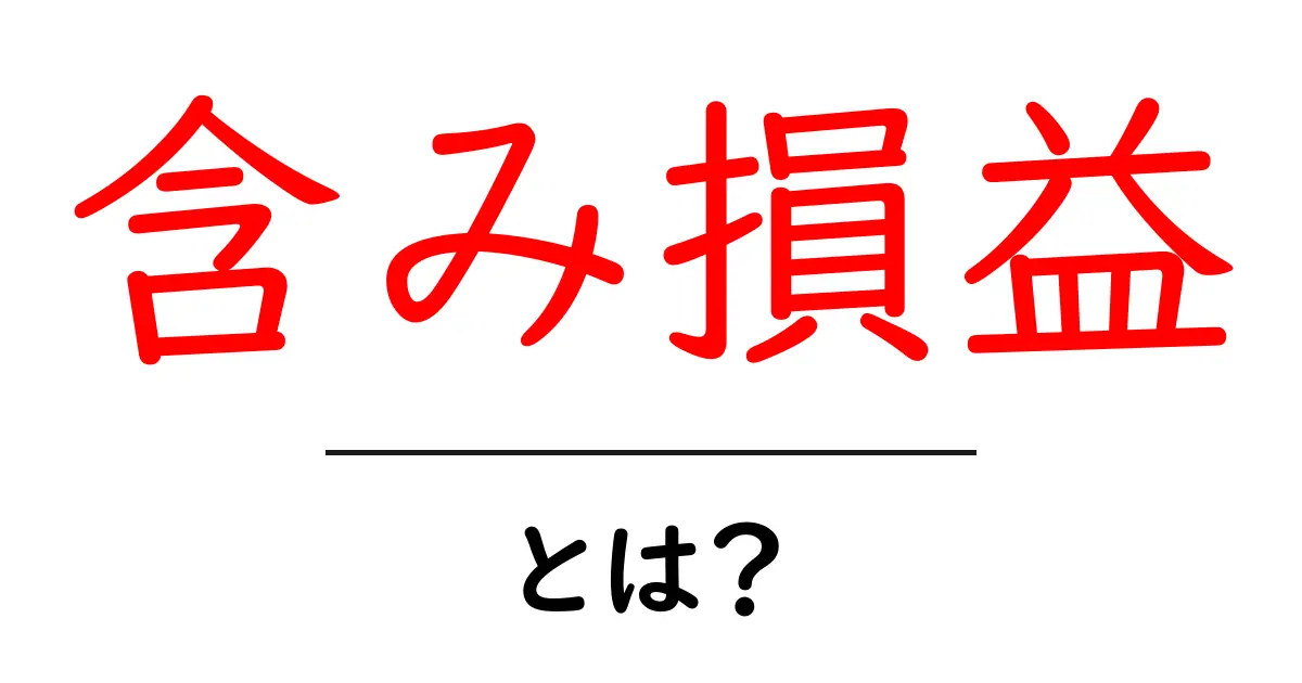 含み損益とは？初心者にもわかる基礎知識と計算方法共起語・同意語・対義語も併せて解説！