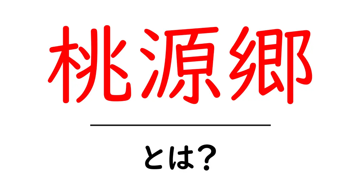 桃源郷とは？初心者にもわかる意味・由来・使い方ガイド共起語・同意語・対義語も併せて解説！