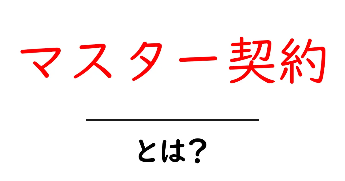 マスター契約とは?初心者でもわかる基本と実務のポイント共起語・同意語・対義語も併せて解説!