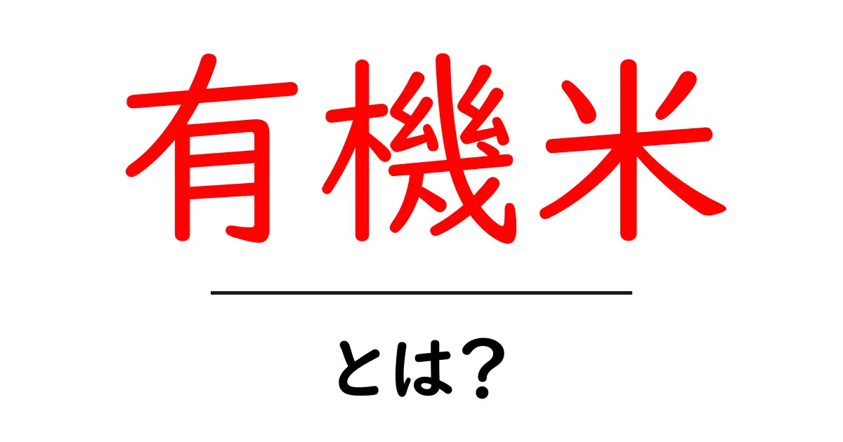 有機米とは？初心者にもわかるやさしい解説と選び方共起語・同意語・対義語も併せて解説！