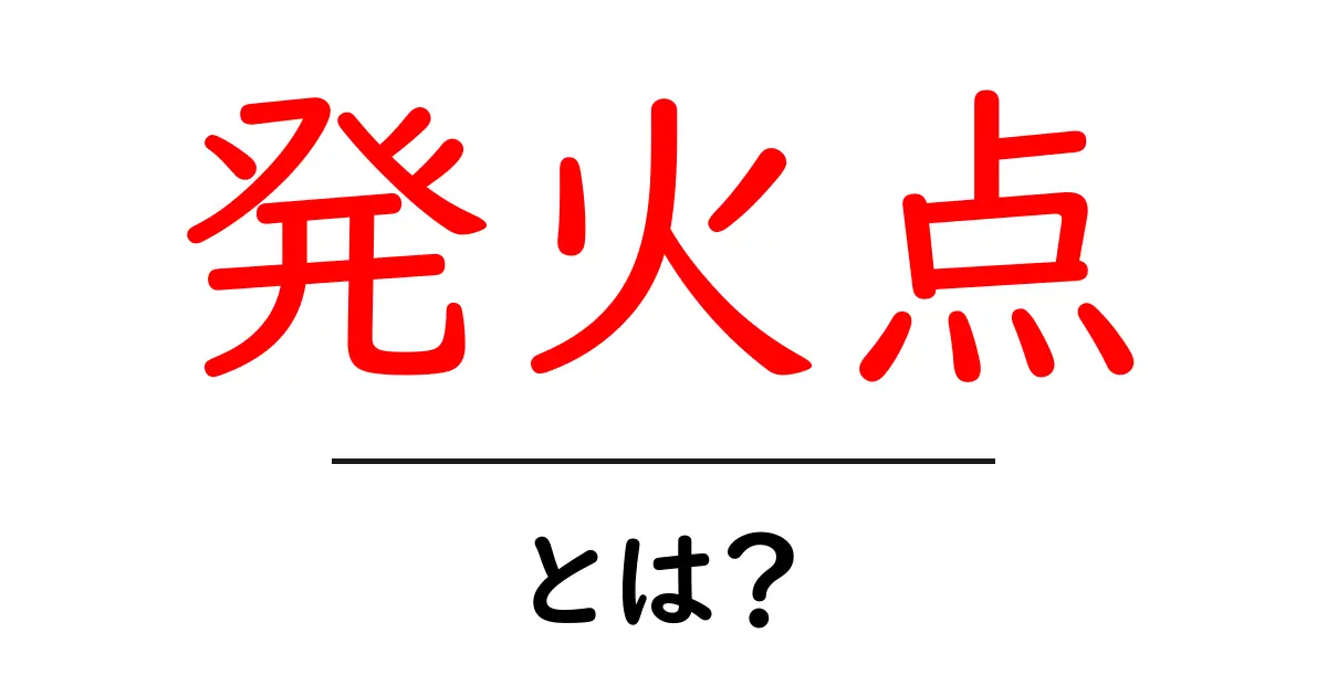 発火点・とは？初心者向けにわかりやすく解説共起語・同意語・対義語も併せて解説！