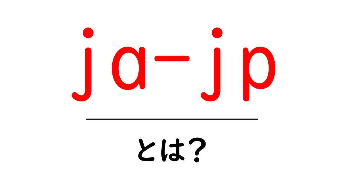 ja-jp・とは？初心者が知っておくべき言語タグの基礎と使い方共起語・同意語・対義語も併せて解説！