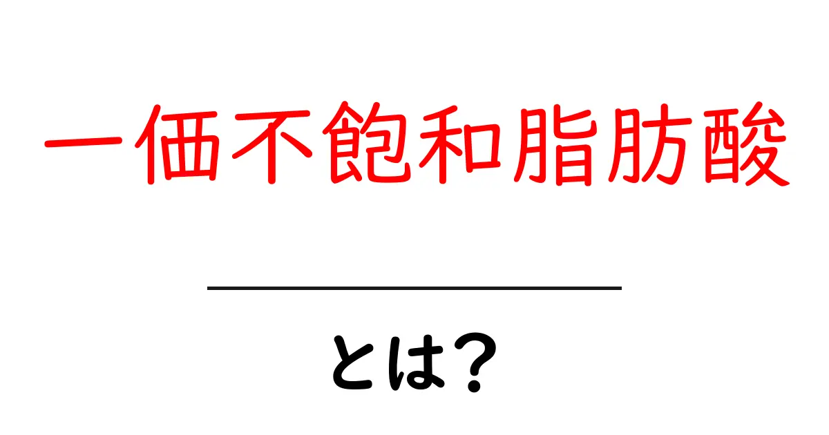一価不飽和脂肪酸とは？健康を支える油の秘密をやさしく解説共起語・同意語・対義語も併せて解説！