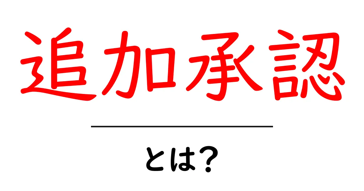 追加承認・とは？初心者が知るべき基本と実務での使い方共起語・同意語・対義語も併せて解説！