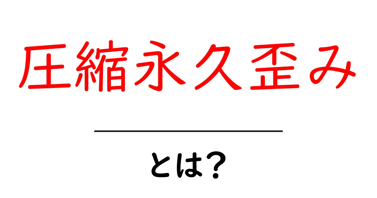 圧縮永久歪みとは？初心者向け解説で徹底理解共起語・同意語・対義語も併せて解説！