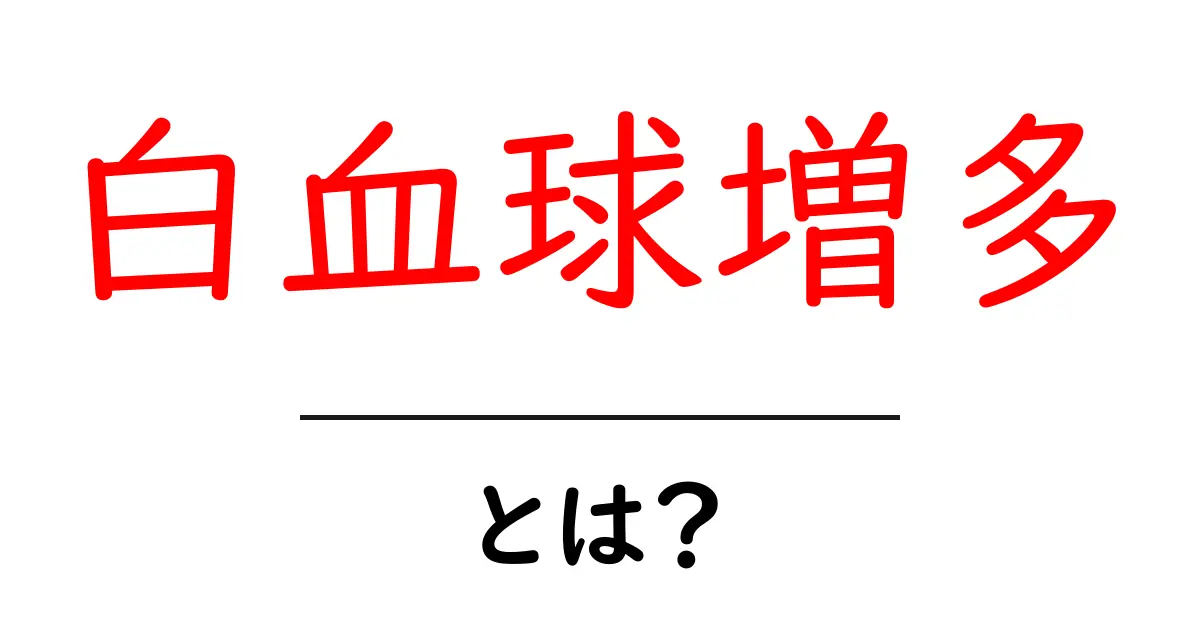 白血球増多とは?原因・症状・対処法をやさしく解説共起語・同意語・対義語も併せて解説!