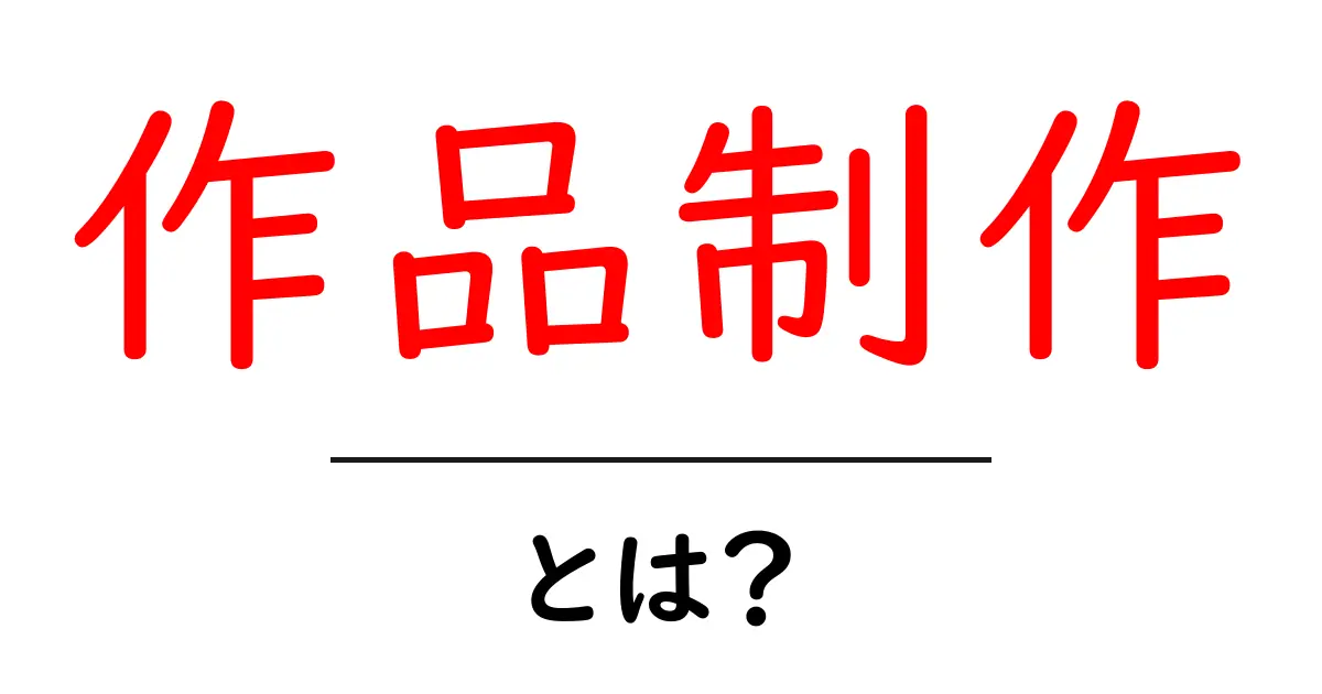 作品制作・とは?初心者が知っておく基本と始め方共起語・同意語・対義語も併せて解説!
