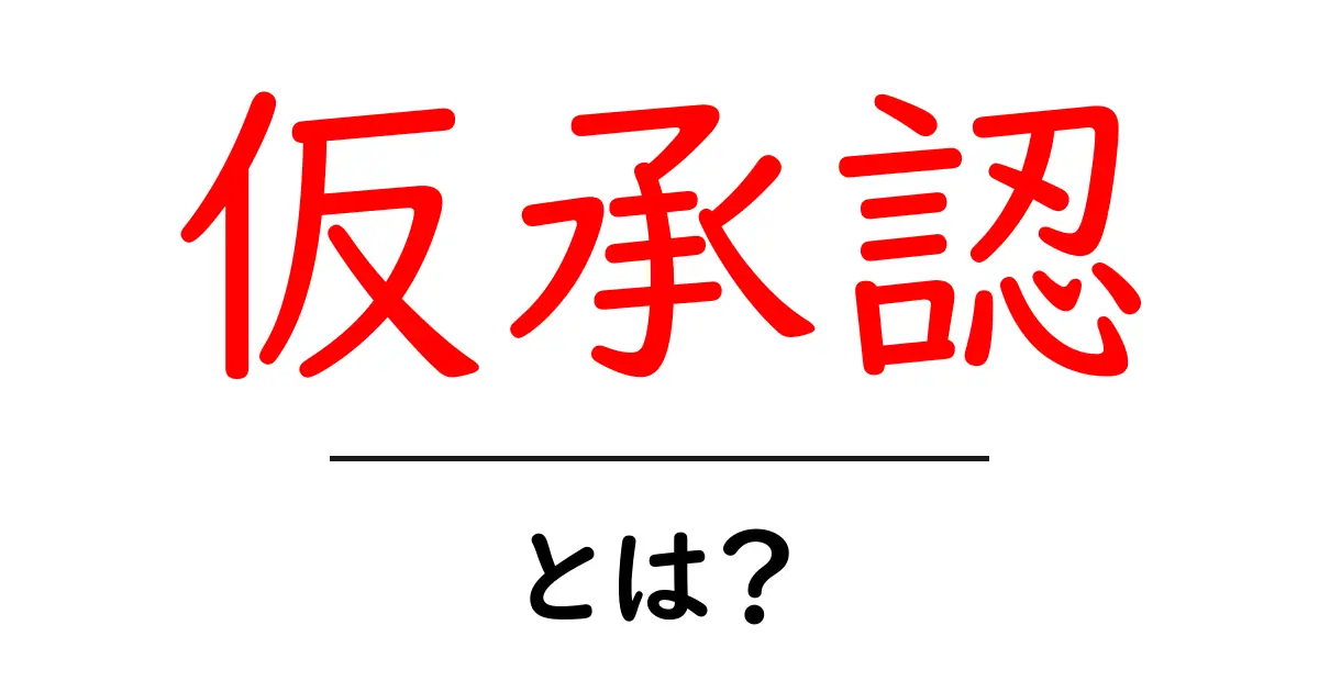 仮承認・とは？初心者にもわかる基礎解説と実生活での使い方共起語・同意語・対義語も併せて解説！