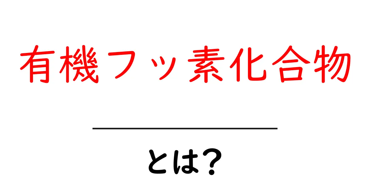 有機フッ素化合物とは？初心者向けにわかりやすく解説共起語・同意語・対義語も併せて解説！