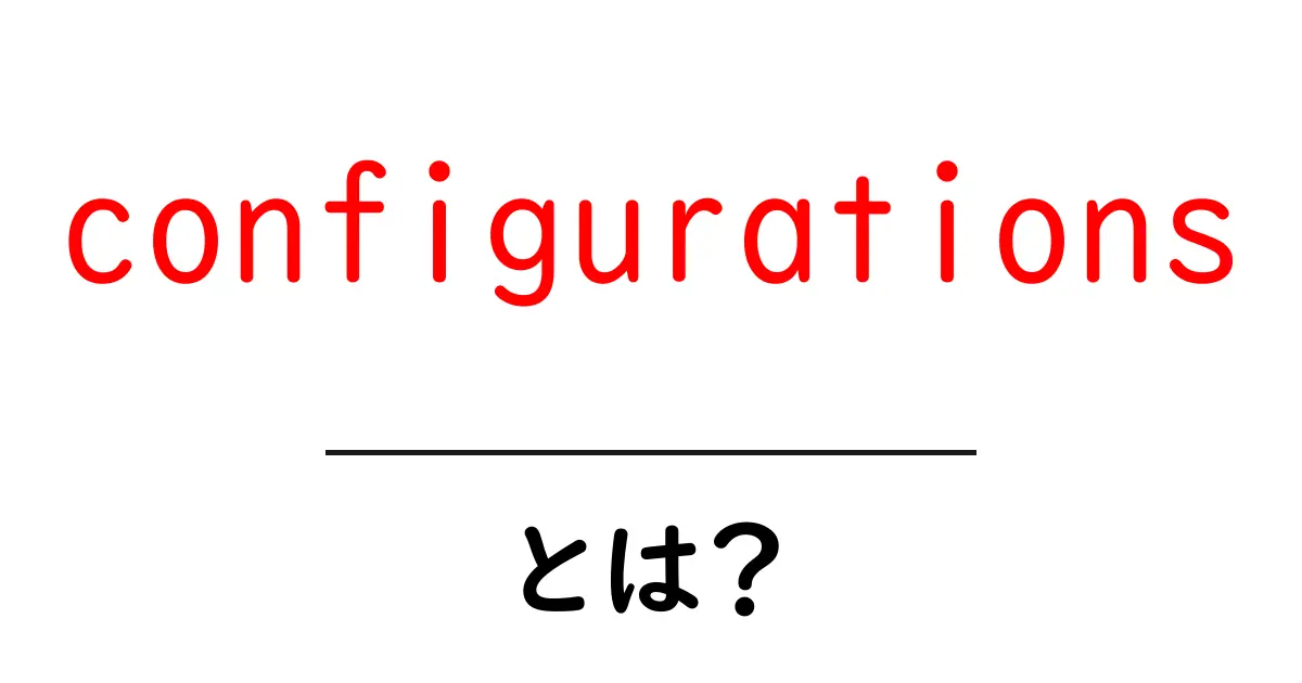 configurationsとは?初心者のための意味と使い方ガイド共起語・同意語・対義語も併せて解説!