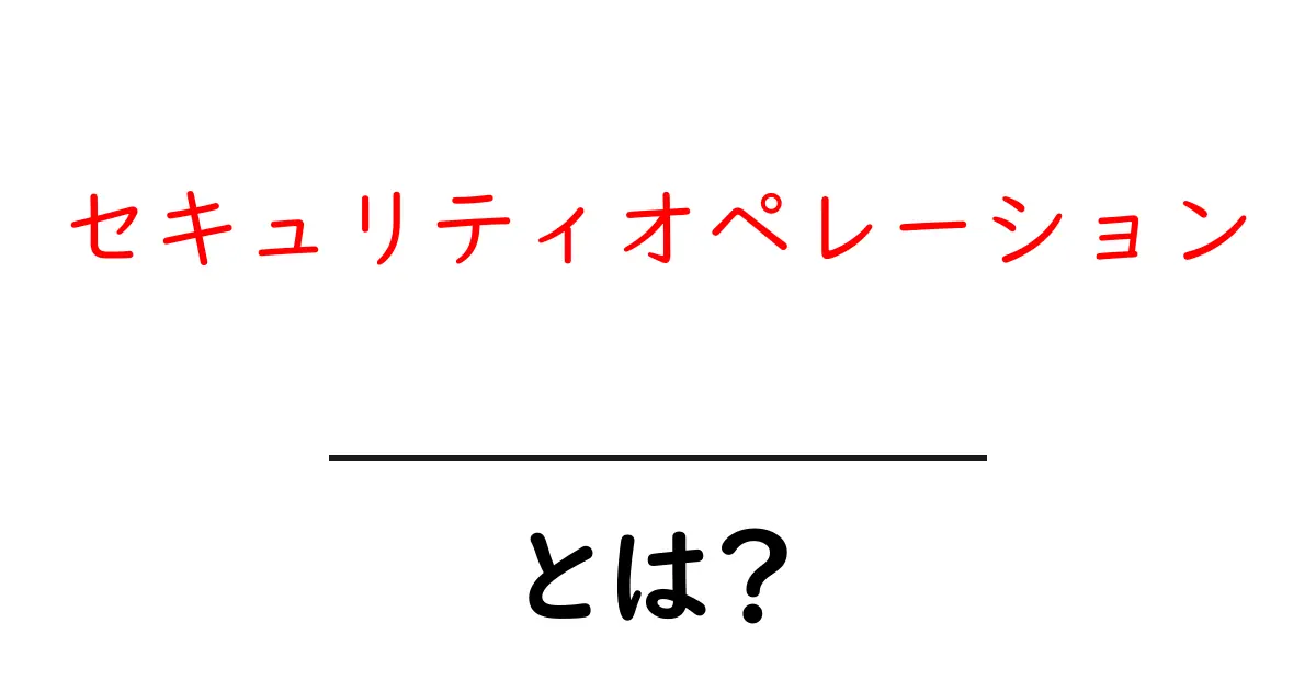 セキュリティオペレーションとは？初心者にも分かる基礎ガイド共起語・同意語・対義語も併せて解説！