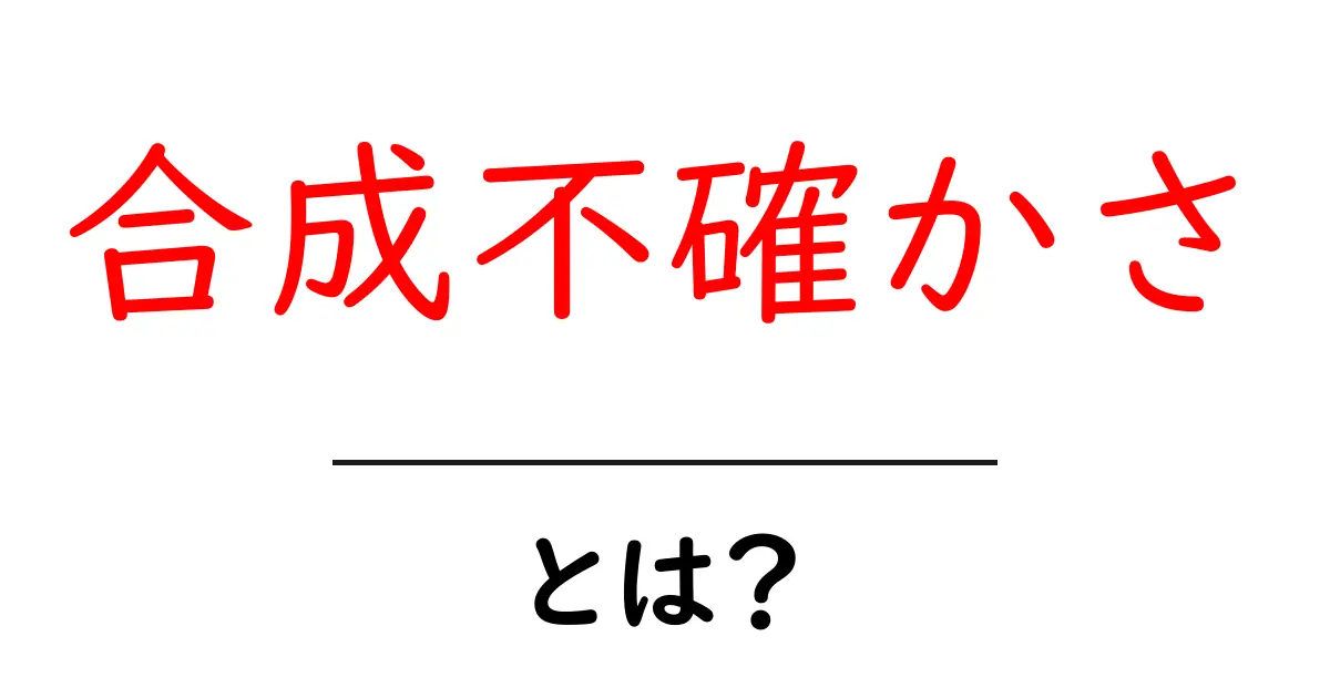 合成不確かさとは？初心者のためのやさしい解説と実例共起語・同意語・対義語も併せて解説！
