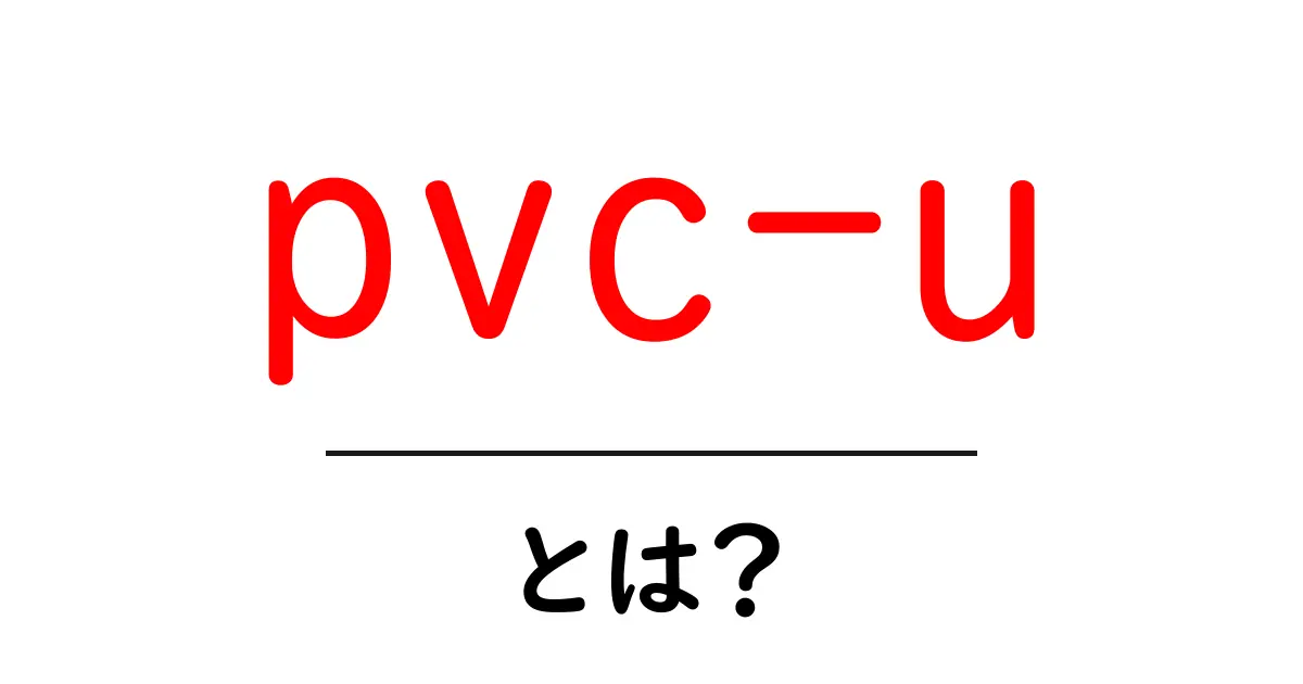 pvc-uとは?初心者でもわかる基礎解説と日常での活用ガイド共起語・同意語・対義語も併せて解説!