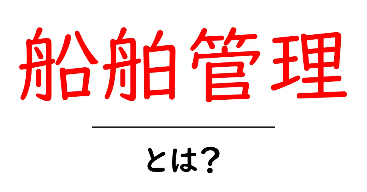 船舶管理・とは?初心者にもわかる基本ガイド|船舶管理のしくみと役割を解説共起語・同意語・対義語も併せて解説!