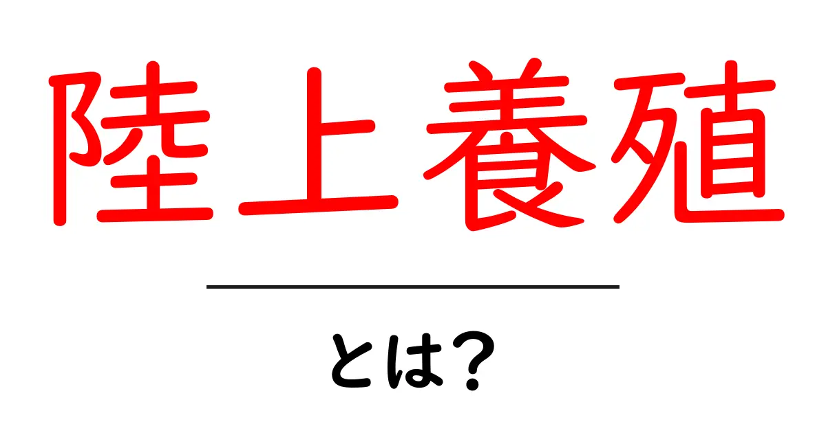 陸上養殖とは?初心者にもわかる基本と未来を変える技術共起語・同意語・対義語も併せて解説!