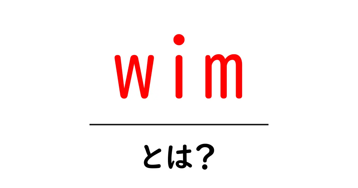 wimとは？初心者向けにわかりやすく解説共起語・同意語・対義語も併せて解説！