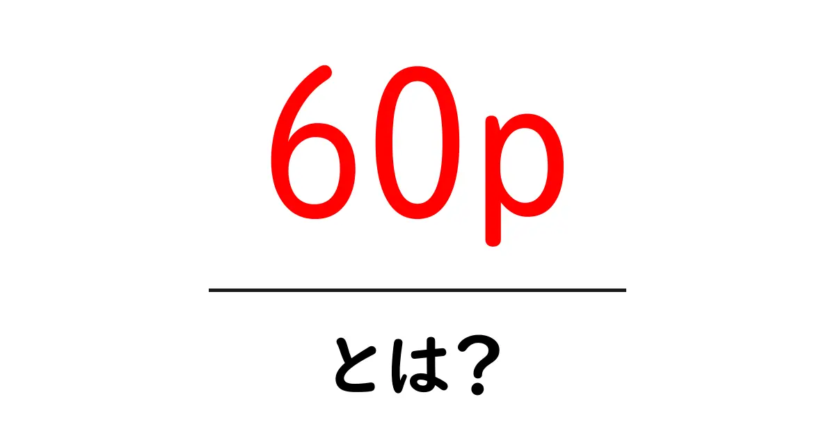 60p・とは?初心者にもわかる動画の新しい基準を徹底解説共起語・同意語・対義語も併せて解説!