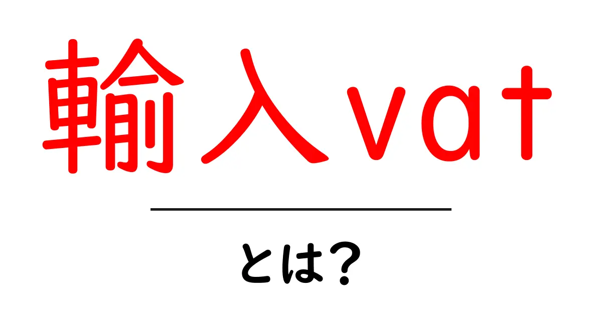 輸入vatとは?初心者でも分かる基本と計算のコツ共起語・同意語・対義語も併せて解説!