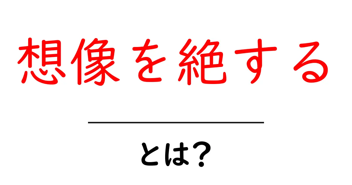 想像を絶するとは何か？初心者でも分かる解説と実例共起語・同意語・対義語も併せて解説！