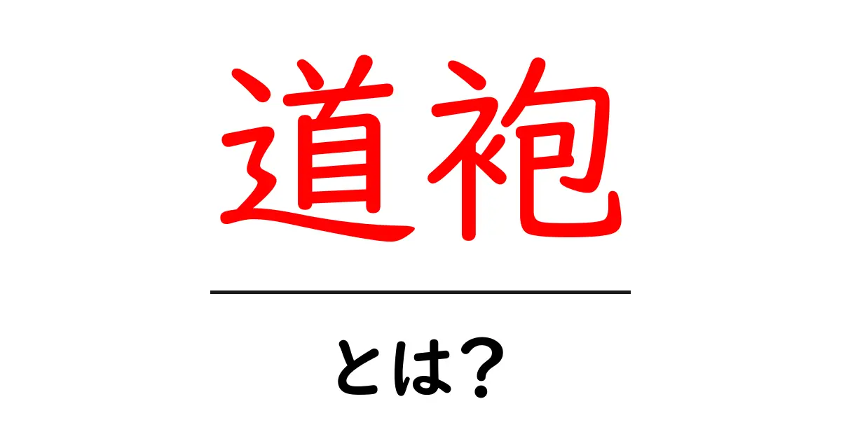 道袍・とは?初心者でもわかる意味・歴史・用途を徹底解説共起語・同意語・対義語も併せて解説!