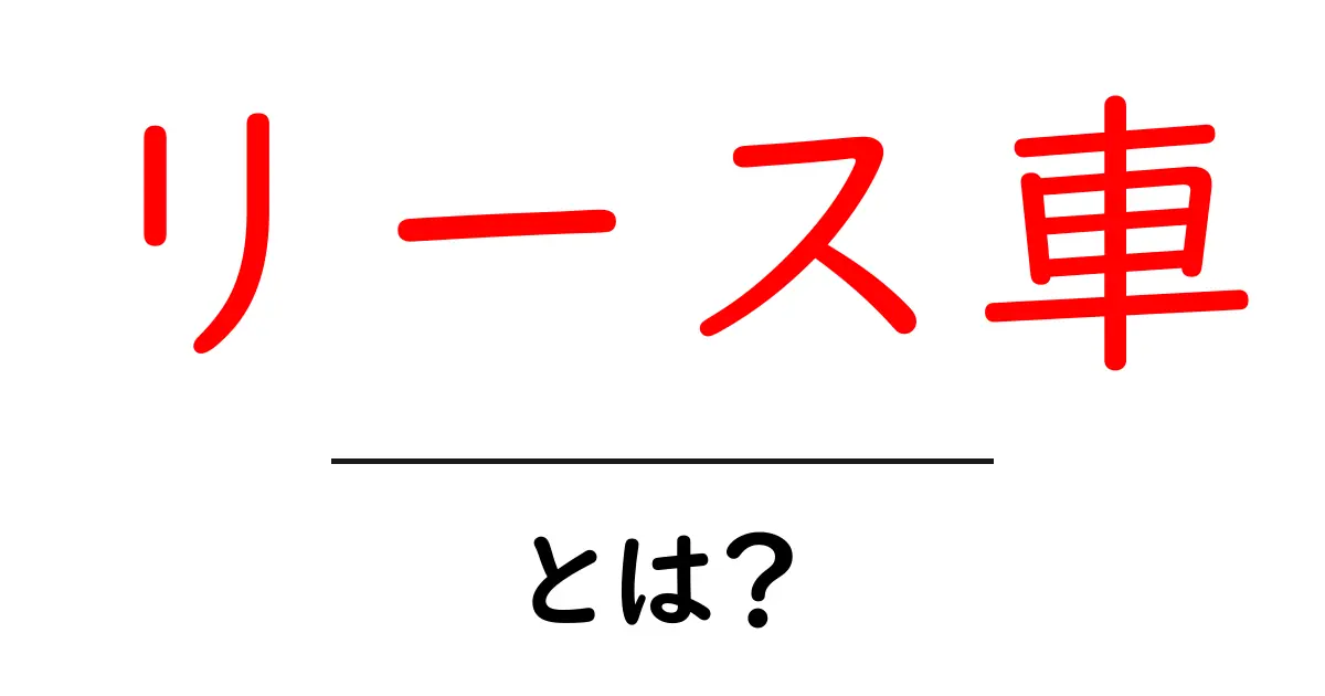 リース車・とは？初心者向けに仕組みとメリット・デメリットを徹底解説共起語・同意語・対義語も併せて解説！