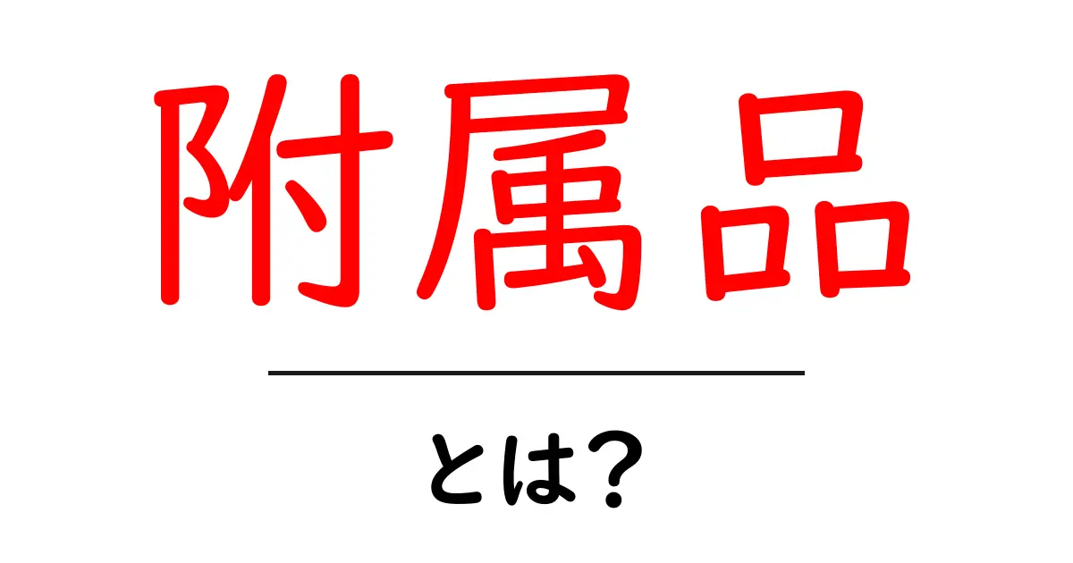 附属品・とは？初心者が押さえるべき基本ポイントと使い方共起語・同意語・対義語も併せて解説！