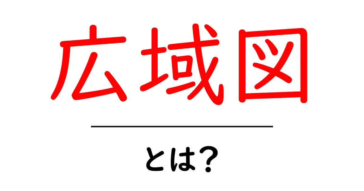 広域図・とは?初心者でもわかる基礎解説と使い方共起語・同意語・対義語も併せて解説!