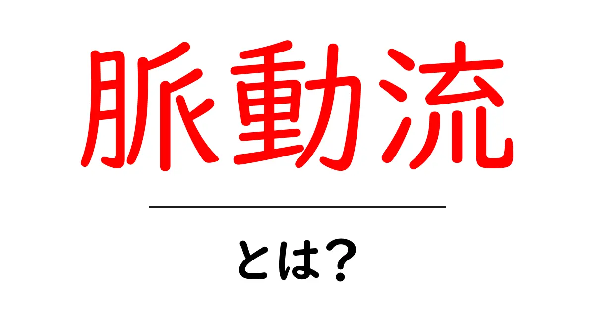脈動流とは？初心者にもわかる基本と身近な例共起語・同意語・対義語も併せて解説！