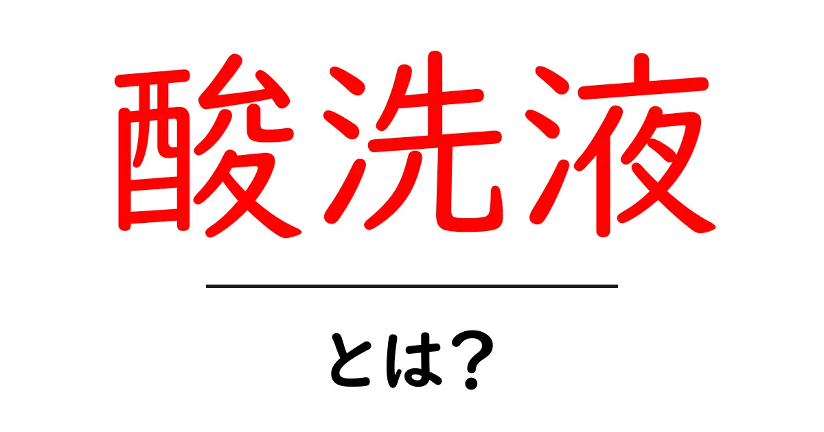 酸洗液とは?初心者向けにやさしく解説する基本と使い方ガイド共起語・同意語・対義語も併せて解説!