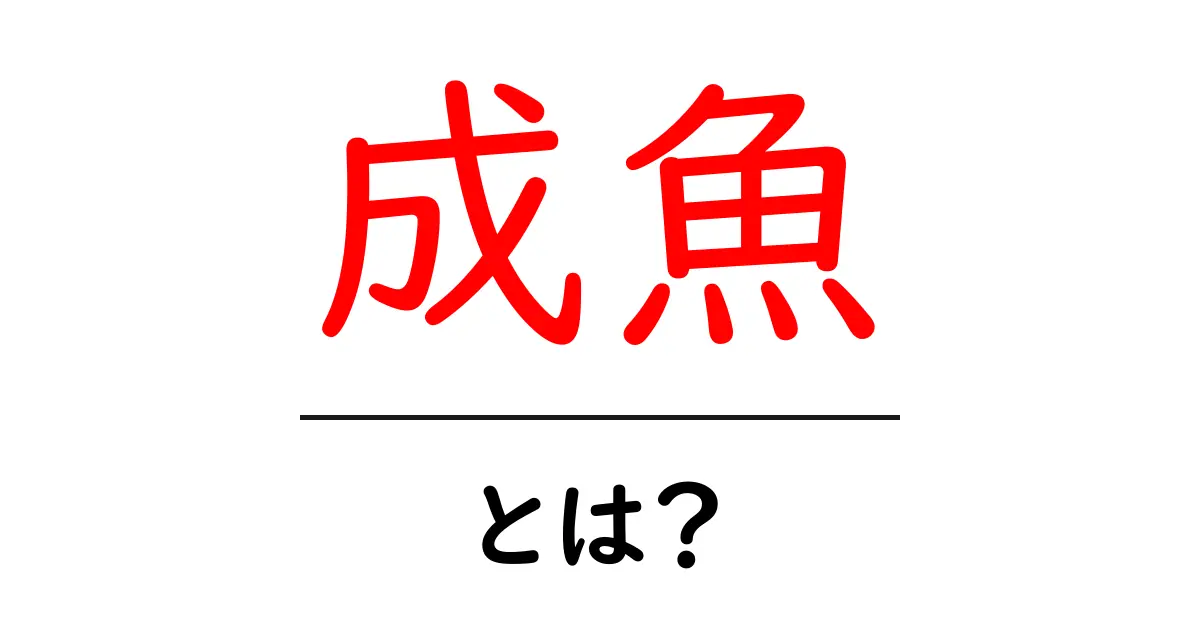 成魚・とは?初心者でも分かる成魚の基礎と生態の解説共起語・同意語・対義語も併せて解説!
