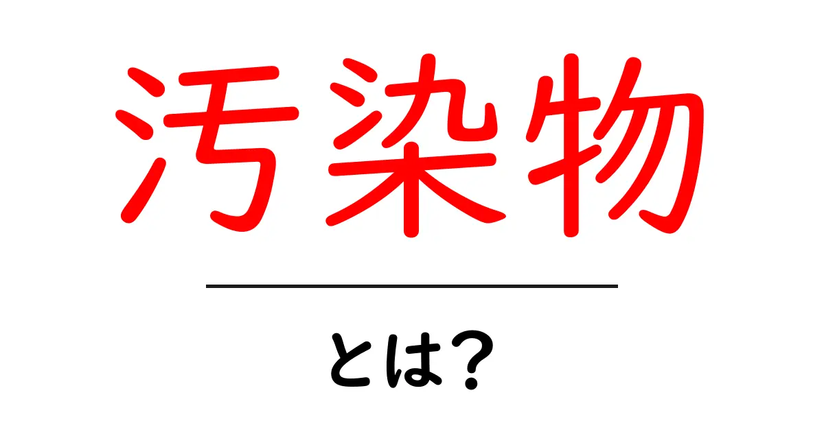 汚染物・とは？初心者でもわかる意味と実例解説共起語・同意語・対義語も併せて解説！