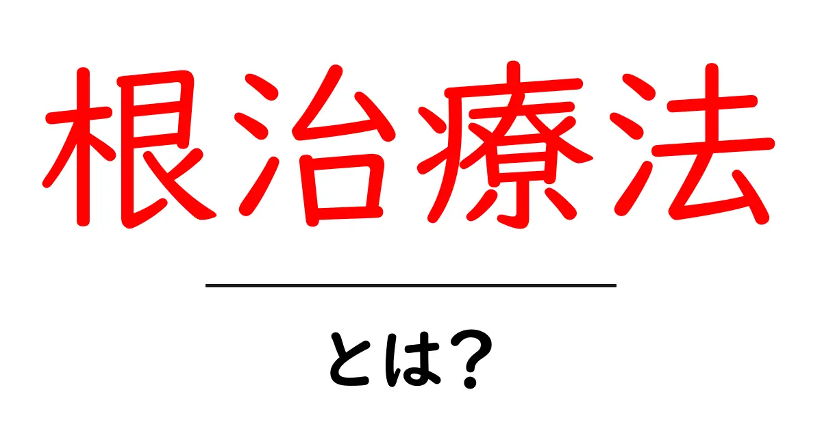 根治療法・とは？初心者でもすぐ理解できる意味と使い方のポイント共起語・同意語・対義語も併せて解説！