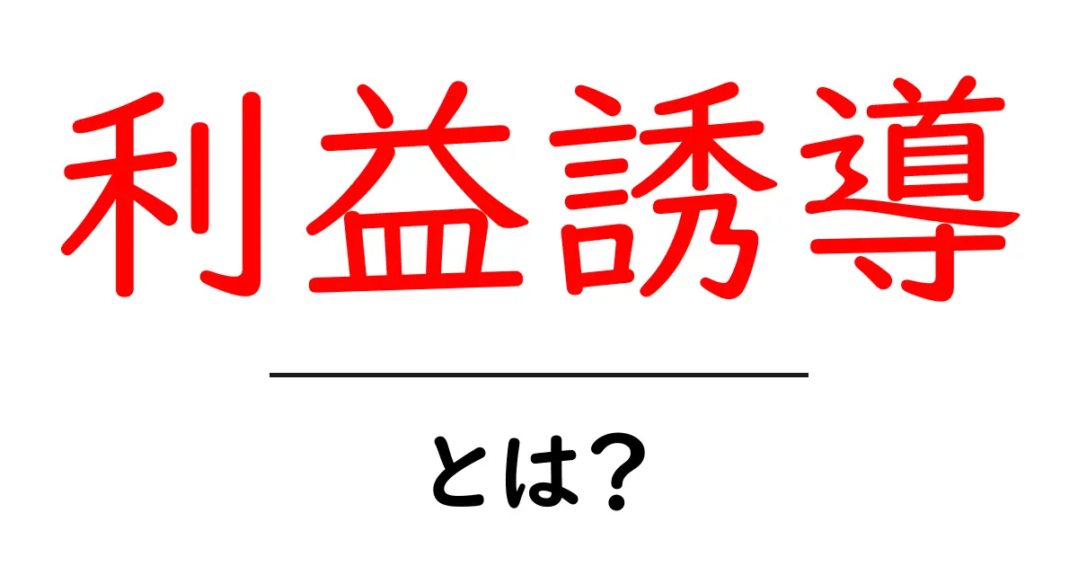利益誘導とは？初心者にもわかる意味と見分け方共起語・同意語・対義語も併せて解説！
