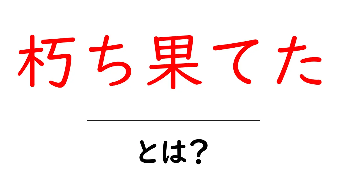 朽ち果てたとは？意味と使い方を初心者向けにやさしく解説共起語・同意語・対義語も併せて解説！