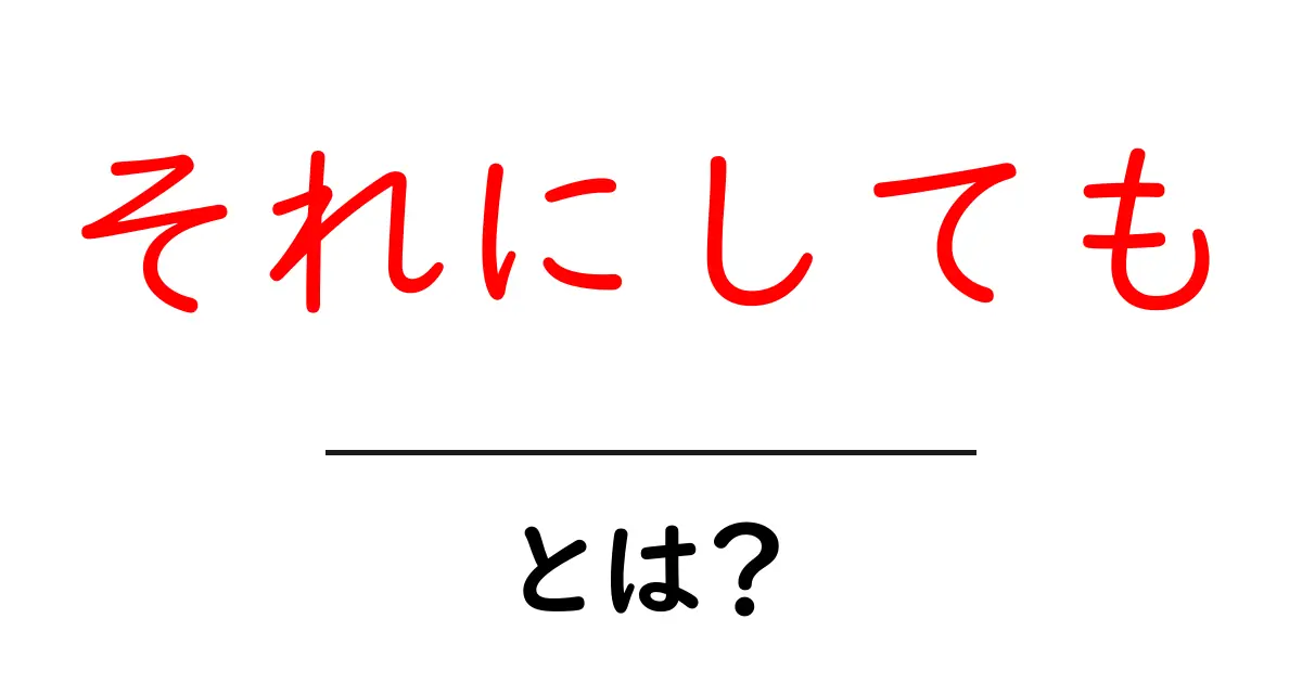 それにしても・とは？初心者でも分かる使い方と意味を徹底解説共起語・同意語・対義語も併せて解説！