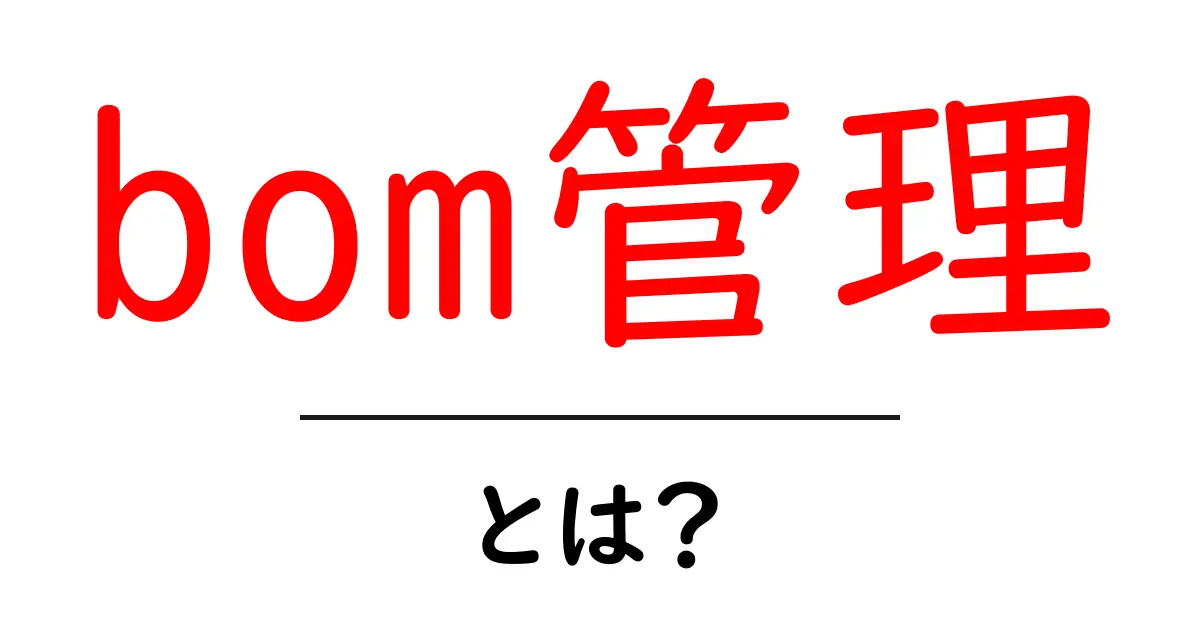 bom管理・とは?初心者が知っておくべき基本と実務での使い方共起語・同意語・対義語も併せて解説!