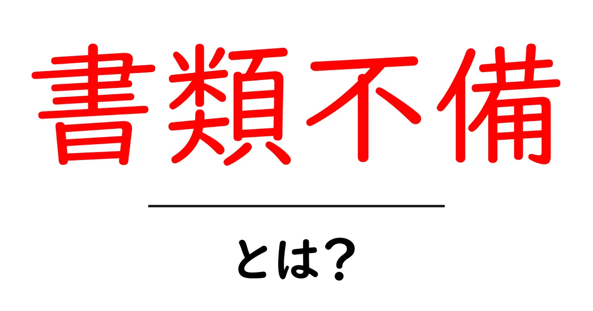 書類不備とは？初心者でもすぐわかる対処法とポイント共起語・同意語・対義語も併せて解説！