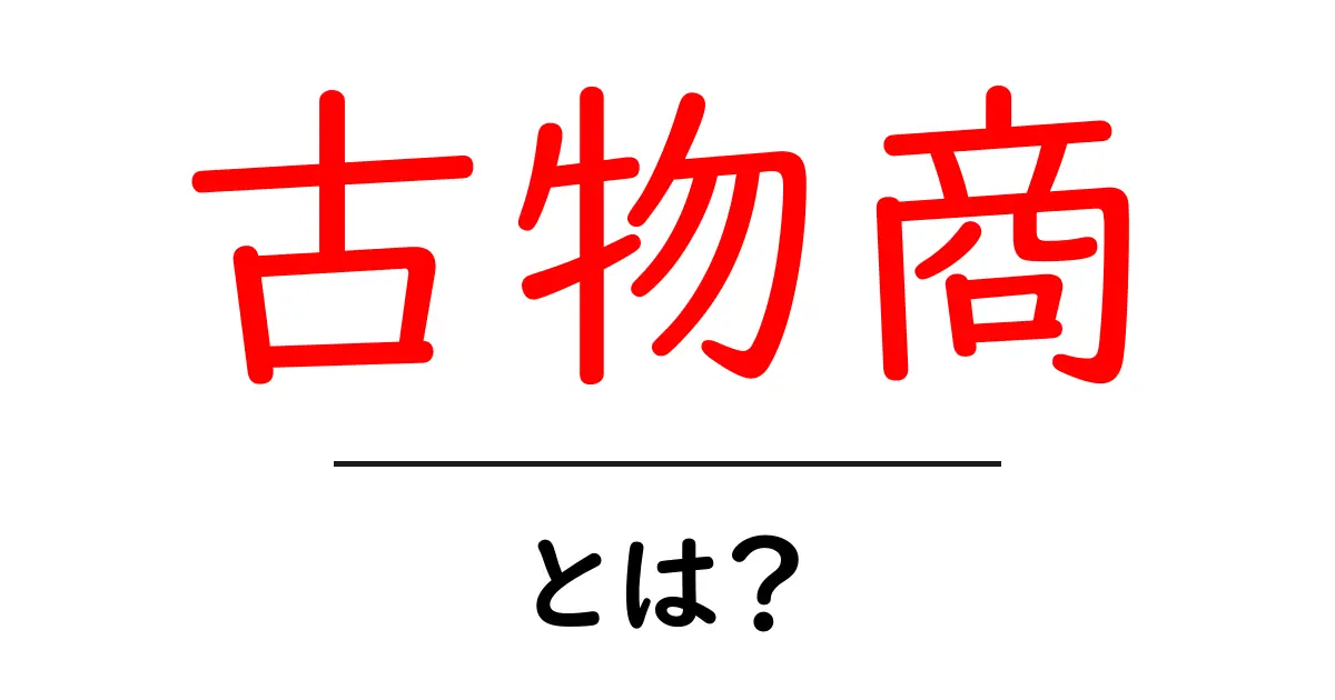 古物商・とは？初心者向け基礎ガイド共起語・同意語・対義語も併せて解説！