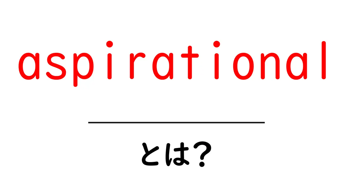 aspirationalとは?夢を高く掲げる生き方のヒントを初心者にもわかる解説共起語・同意語・対義語も併せて解説!