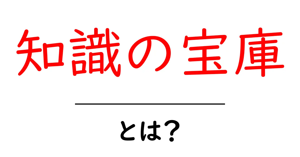 知識の宝庫・とは?初心者にも分かる完全ガイド共起語・同意語・対義語も併せて解説!