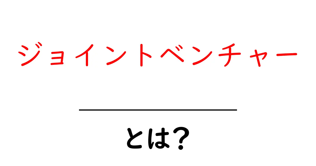 ジョイントベンチャーとは？初心者にもわかる基本とメリットを徹底解説共起語・同意語・対義語も併せて解説！